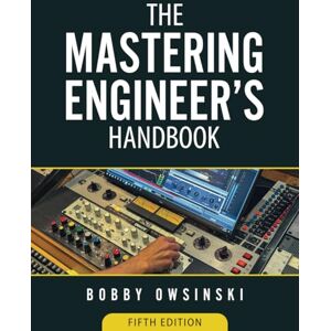 Owsinski, Bobby The Mastering Engineer's Handbook 5th Edition Owsinski, Bobby The Mastering Engineer's Handbook 5th Edition