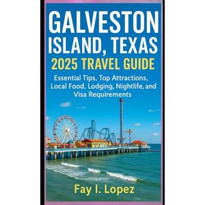Lopez, Fay I. Galveston Island, Texas 2025 Travel Guide: Essential Tips, Top Attractions, Local Food, Lodging, Nightlife, and Visa Requirements Lopez, Fay I. Galveston Island, Texas 2025 Travel Guide: Essential Tips, Top Attractions, Local Food, Lodging, Nightlife, and Visa Requirements