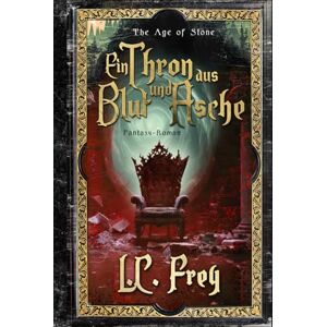 Frey, L.C. Ein Thron aus Blut und Asche: Ein episches High Fantasy Abenteuer (The Age of Stone) Frey, L.C. Ein Thron aus Blut und Asche: Ein episches High Fantasy Abenteuer (The Age of Stone)