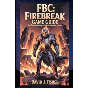 Fisher, David J. FBC: Firebreak Game Guide: Your Complete Handbook to Firebreak Combat and Strategy Fisher, David J. FBC: Firebreak Game Guide: Your Complete Handbook to Firebreak Combat and Strategy