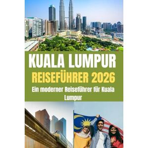 Holly, Julian KUALA LUMPUR REISEFÜHRER 2026: Ein moderner Reiseführer für Kuala Lumpur – Entdecken Sie Asiens aufstrebende Metropole im Jahr 2026 Holly, Julian KUALA LUMPUR REISEFÜHRER 2026: Ein moderner Reiseführer für Kuala Lumpur – Entdecken Sie Asiens aufstrebende Metropole im Jahr 2026