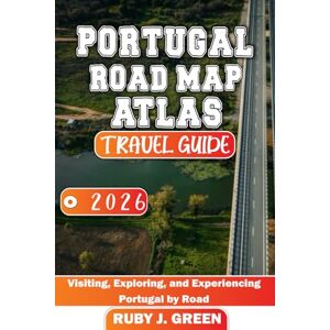 Green, Ruby J. Portugal road map atlas travel guide 2026: Visiting, Exploring, and Experiencing Portugal by Road Green, Ruby J. Portugal road map atlas travel guide 2026: Visiting, Exploring, and Experiencing Portugal by Road