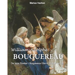 Vachon, Marius William-Adolphe Bouguereau: Der letzte Klassiker – Bouguereaus Erbe im Wandel der Zeit Vachon, Marius William-Adolphe Bouguereau: Der letzte Klassiker – Bouguereaus Erbe im Wandel der Zeit