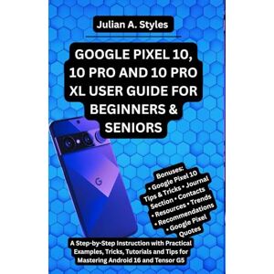 Styles, Julian A. GOOGLE PIXEL 10, 10 PRO AND 10 PRO XL USER GUIDE FOR BEGINNERS & SENIORS: A Step-by-Step Instruction with Practical Examples, Tricks, Tutorials and ... Innovation and Information Guides) Styles, Julian A. GOOGLE PIXEL 10, 10 PRO AND 10 PRO XL USER GUIDE FOR BEGINNERS & SENIORS: A Step-by-Step Instruction with Practical Examples, Tricks, Tutorials and ... Innovation and Information Guides)