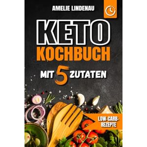 Lindenau, Amelie Keto Kochbuch mit 5 Zutaten: Schnelle & einfache Rezepte für alle Mahlzeiten Low-Carb-Rezepte mit farbigen Fotos, Nährwertangaben und praktischen Tipps für den Keto-Alltag Lindenau, Amelie Keto Kochbuch mit 5 Zutaten: Schnelle & einfache Rezepte für alle Mahlzeiten Low-Carb-Rezepte mit farbigen Fotos, Nährwertangaben und praktischen Tipps für den Keto-Alltag