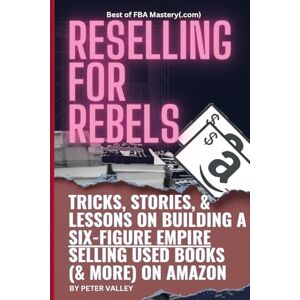 Valley, Peter Reselling For Rebels: Every Trick To Selling Used Books (& more) On Amazon, Building A Six-Figure Empire, And Quitting Your Job Forever (Best of FBA Mastery.com, the first 10 years) Valley, Peter Reselling For Rebels: Every Trick To Selling Used Books (& more) On Amazon, Building A Six-Figure Empire, And Quitting Your Job Forever (Best of FBA Mastery.com, the first 10 years)