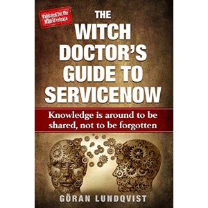 Lundqvist, Göran Witch Doctor The Witch Doctor's Guide To ServiceNow: Knowledge is around to be shared, not to be forgotten Lundqvist, Göran Witch Doctor The Witch Doctor's Guide To ServiceNow: Knowledge is around to be shared, not to be forgotten