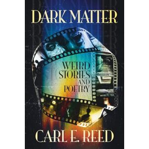 Reed, Carl E Dark Matter: Weird Stories and Poetry Reed, Carl E Dark Matter: Weird Stories and Poetry