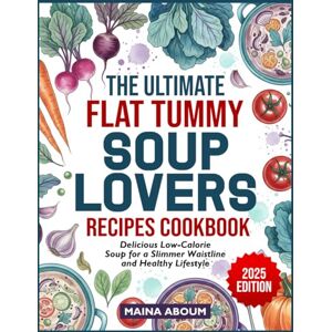 ABOUM, MAINA THE ULTIMATE FLAT TUMMY SOUP LOVERS RECIPES COOKBOOK: Delicious Low-Calorie Soup for a Slimmer Waistline and Healthy Lifestyle ABOUM, MAINA THE ULTIMATE FLAT TUMMY SOUP LOVERS RECIPES COOKBOOK: Delicious Low-Calorie Soup for a Slimmer Waistline and Healthy Lifestyle