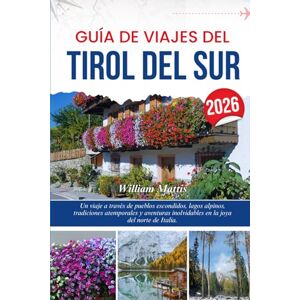 Mattis, William GUÍA DE VIAJES DEL TIROL DEL SUR 2026: Un viaje a través de pueblos escondidos, lagos alpinos, tradiciones atemporales y aventuras inolvidables en la joya del norte de Italia. Mattis, William GUÍA DE VIAJES DEL TIROL DEL SUR 2026: Un viaje a través de pueblos escondidos, lagos alpinos, tradiciones atemporales y aventuras inolvidables en la joya del norte de Italia.