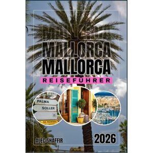 Shaffir, Alec MALLORCA REISEFÜHRER 2026: Reisen durch Olivenhaine, Wellen und verborgene Winkel. Shaffir, Alec MALLORCA REISEFÜHRER 2026: Reisen durch Olivenhaine, Wellen und verborgene Winkel.