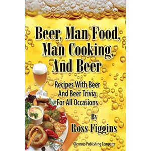 Figgins, Ross Beer, Man Food, Man Cooking, and Beer: Recipes With Beer and Beer Trivia For All Occasions Figgins, Ross Beer, Man Food, Man Cooking, and Beer: Recipes With Beer and Beer Trivia For All Occasions