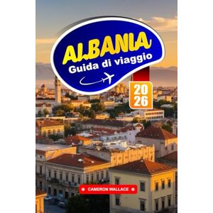 WALLACE, CAMERON ALBANIA Guida di viaggio 2026: Scopri la gemma nascosta d'Europa con aspre montagne, antiche rovine e fascino costiero. WALLACE, CAMERON ALBANIA Guida di viaggio 2026: Scopri la gemma nascosta d'Europa con aspre montagne, antiche rovine e fascino costiero.