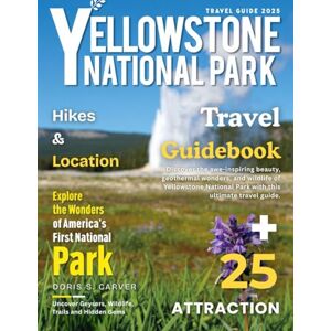 S. CARVER, DORIS YELLOWSTONE NATIONAL PARK 2026: New Edition – An Exhaustive Traveler’s Guide to Geysers, Grizzly Bears, Hiking, Wildlife, Scenic Views, and the Hidden Wonders of America’s Premier National Park. S. CARVER, DORIS YELLOWSTONE NATIONAL PARK 2026: New Edition – An Exhaustive Traveler’s Guide to Geysers, Grizzly Bears, Hiking, Wildlife, Scenic Views, and the Hidden Wonders of America’s Premier National Park.