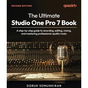 Doruk Somunkiran The Ultimate Studio One Pro 7 Book: A step-by-step guide to recording, editing, mixing, and mastering professional-quality music Doruk Somunkiran The Ultimate Studio One Pro 7 Book: A step-by-step guide to recording, editing, mixing, and mastering professional-quality music