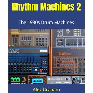 Graham, Alex Rhythm Machines 2: The 1980s Drum Machines Graham, Alex Rhythm Machines 2: The 1980s Drum Machines