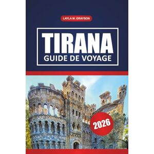 GRAYSON, LAYLA M. Tirana Guide De Voyage 2026: Découvrez des monuments historiques, des excursions d'une journée, les meilleurs restaurants et des conseils pratiques dans la capitale de l'Albanie GRAYSON, LAYLA M. Tirana Guide De Voyage 2026: Découvrez des monuments historiques, des excursions d'une journée, les meilleurs restaurants et des conseils pratiques dans la capitale de l'Albanie