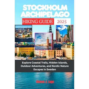 Lugo, Dianne J. Stockholm Archipelago Hiking Guide 2025: Explore Coastal Trails, Hidden Islands, Outdoor Adventures, and Nordic Nature Escapes in Sweden Lugo, Dianne J. Stockholm Archipelago Hiking Guide 2025: Explore Coastal Trails, Hidden Islands, Outdoor Adventures, and Nordic Nature Escapes in Sweden