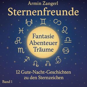 Zangerl, Armin Sternenfreunde: 12 liebevolle Gute-Nacht-Geschichten für Kinder von 3-6 Jahren eine für jedes Sternzeichen Zangerl, Armin Sternenfreunde: 12 liebevolle Gute-Nacht-Geschichten für Kinder von 3-6 Jahren eine für jedes Sternzeichen