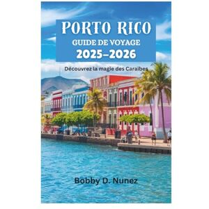 Nunez, Bobby D. PORTO RICO GUIDE DE VOYAGE 2025-2026: Découvrez la magie des Caraïbes Nunez, Bobby D. PORTO RICO GUIDE DE VOYAGE 2025-2026: Découvrez la magie des Caraïbes