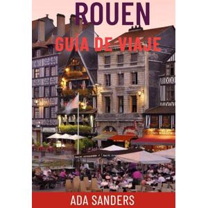 Sanders, Ada ROUEN GUÍA DE VIAJE: Explora la joya medieval de Francia: atracciones principales, vistas del río Sena, catedrales góticas, joyas ocultas, excursiones ... y consejos locales para un viaje perfecto Sanders, Ada ROUEN GUÍA DE VIAJE: Explora la joya medieval de Francia: atracciones principales, vistas del río Sena, catedrales góticas, joyas ocultas, excursiones ... y consejos locales para un viaje perfecto