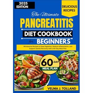 J. Tolland, Velma THE ULTIMATE PANCREATITIS DIET COOKBOOK FOR BEGINNERS: Wholesome Recipes to Ease Digestion, Reduce Inflammation, and Support Gentle Recovery with a 60-Day Meal Plan J. Tolland, Velma THE ULTIMATE PANCREATITIS DIET COOKBOOK FOR BEGINNERS: Wholesome Recipes to Ease Digestion, Reduce Inflammation, and Support Gentle Recovery with a 60-Day Meal Plan