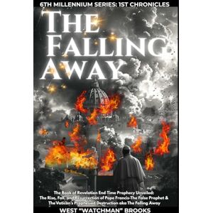 BROOKS, WEST "WATCHMAN" The Falling Away (Revised Edition): How The Book Of Revelation Prophecies Show We Are Living In The Last Days, Predicts The Rise Of Pope Francis, and ... Away (6th MILLENNIUM SERIES: 1ST CHRONICLES) BROOKS, WEST "WATCHMAN" The Falling Away (Revised Edition): How The Book Of Revelation Prophecies Show We Are Living In The Last Days, Predicts The Rise Of Pope Francis, and ... Away (6th MILLENNIUM SERIES: 1ST CHRONICLES)