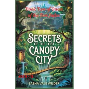 Vale Wilder, Sasha Secrets of the Lost Canopy City: Subtitle: Uncovering Ancient Mysteries Hidden in the Trees (Quest of the Five Jades) Vale Wilder, Sasha Secrets of the Lost Canopy City: Subtitle: Uncovering Ancient Mysteries Hidden in the Trees (Quest of the Five Jades)