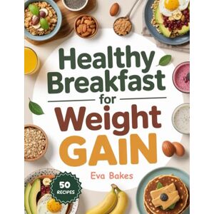 Bakes, Eva Healthy Breakfast For weight Gain: High-Calorie, Protein-Rich, and Nutrient-Dense Morning Recipes to Build Muscle, Boost Energy & Support Healthy ... ... Great Breakfasts: Recipes for a Strong Start) Bakes, Eva Healthy Breakfast For weight Gain: High-Calorie, Protein-Rich, and Nutrient-Dense Morning Recipes to Build Muscle, Boost Energy & Support Healthy ... ... Great Breakfasts: Recipes for a Strong Start)