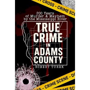 Turek, Robert True Crime in Adams County: 200 Years of Murder & Mayhem by the Mississippi River Turek, Robert True Crime in Adams County: 200 Years of Murder & Mayhem by the Mississippi River