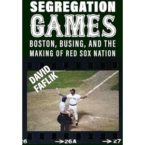 Faflik, David Segregation Games: Boston, Busing, and the Making of Red Sox Nation (Sport for Social Change) Faflik, David Segregation Games: Boston, Busing, and the Making of Red Sox Nation (Sport for Social Change)
