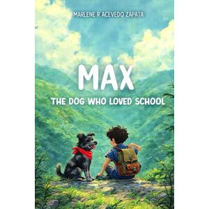 Acevedo Zapata, Marlene R. Max, the Dog Who Loved School: The Adventures of a Loyal Pup in the Heart of the Mountains Acevedo Zapata, Marlene R. Max, the Dog Who Loved School: The Adventures of a Loyal Pup in the Heart of the Mountains