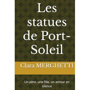 MERGHETTI, Clara Les statues de Port-Soleil: Un père, une fille, un amour en silence MERGHETTI, Clara Les statues de Port-Soleil: Un père, une fille, un amour en silence