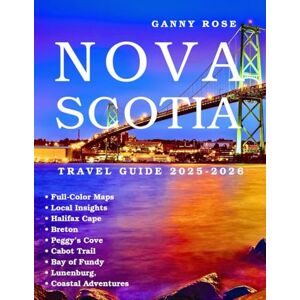 ROSE, GANNY NOVA SCOTIA TRAVEL GUIDE 2025-2026: Explore with Maps & Local Insights: Halifax, Cape Breton, Peggy’s Cove, the Cabot Trail, Bay of Fundy, Lunenburg, and Coastal Adventures ROSE, GANNY NOVA SCOTIA TRAVEL GUIDE 2025-2026: Explore with Maps & Local Insights: Halifax, Cape Breton, Peggy’s Cove, the Cabot Trail, Bay of Fundy, Lunenburg, and Coastal Adventures