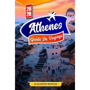 MORGAN, ALEXANDER Athènes Guide de voyage 2026: Découvrez des joyaux cachés, des monuments historiques, des conseils de voyage et des expériences de vacances inoubliables MORGAN, ALEXANDER Athènes Guide de voyage 2026: Découvrez des joyaux cachés, des monuments historiques, des conseils de voyage et des expériences de vacances inoubliables