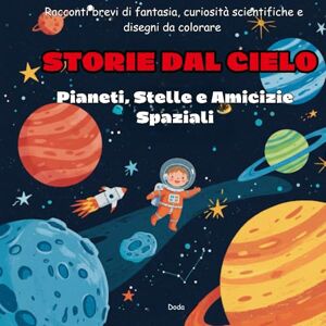 Doda STORIE DAL CIELO – Pianeti, Stelle e Amicizie Spaziali: Racconti brevi di fantasia, curiosità scientifiche e disegni da colorare Doda STORIE DAL CIELO – Pianeti, Stelle e Amicizie Spaziali: Racconti brevi di fantasia, curiosità scientifiche e disegni da colorare