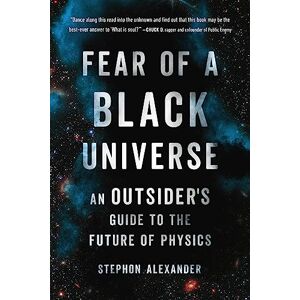 Alexander, Stephon Fear of a Black Universe: An Outsider's Guide to the Future of Physics Alexander, Stephon Fear of a Black Universe: An Outsider's Guide to the Future of Physics