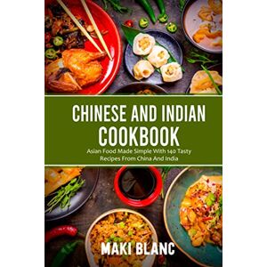 Blanc, Maki Chinese And Indian Cookbook: Asian Food Made Simple With 140 Tasty Recipes From China And India Blanc, Maki Chinese And Indian Cookbook: Asian Food Made Simple With 140 Tasty Recipes From China And India