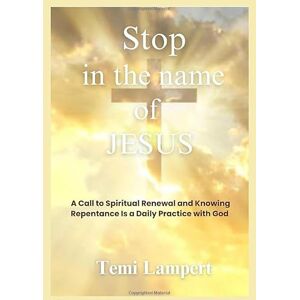 LAMPERT, TEMI Stop in the Name of Jesus: A Call to Spiritual Renewal and Knowing Repentance Is a Daily Practice with God LAMPERT, TEMI Stop in the Name of Jesus: A Call to Spiritual Renewal and Knowing Repentance Is a Daily Practice with God