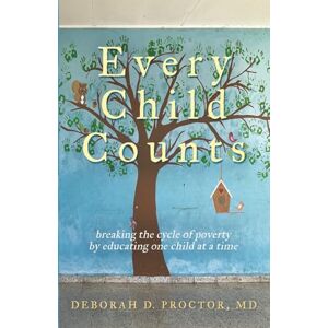 PROCTOR MD, DEBORAH D. Every Child Counts: Breaking the cycle of poverty by educating one child at a time PROCTOR MD, DEBORAH D. Every Child Counts: Breaking the cycle of poverty by educating one child at a time