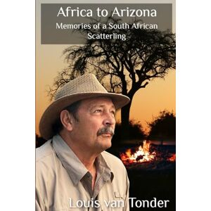 van Tonder, Louis Africa To Arizona Memories of a South African Scatterling van Tonder, Louis Africa To Arizona Memories of a South African Scatterling