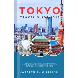 E. Williams, Jacalyn TOKYO TRAVEL GUIDE 2025: A Local Manual for Foodies, Adventure lovers, First-Timers and more E. Williams, Jacalyn TOKYO TRAVEL GUIDE 2025: A Local Manual for Foodies, Adventure lovers, First-Timers and more