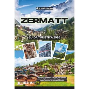 Herrera, Bryon D. Guida turistica di Zermatt 2026: Avventure alpine sotto il Cervino, cime innevate, sentieri sui ghiacciai, fascino dei villaggi svizzeri e le fughe in montagna più mozzafiato d'Europa Herrera, Bryon D. Guida turistica di Zermatt 2026: Avventure alpine sotto il Cervino, cime innevate, sentieri sui ghiacciai, fascino dei villaggi svizzeri e le fughe in montagna più mozzafiato d'Europa