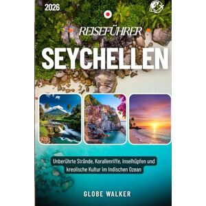 Walker, Globe SEYCHELLEN REISEFÜHRER 2025-2026: Unberührte Strände, Korallenriffe, Inselhüpfen und kreolische Kultur im Indischen Ozean Walker, Globe SEYCHELLEN REISEFÜHRER 2025-2026: Unberührte Strände, Korallenriffe, Inselhüpfen und kreolische Kultur im Indischen Ozean