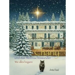 Fessl, Anita Charly und das Weihnachtswunder: Wie alles begann („Ein Zuhause voller Abenteuer“ – Die flauschigste Familiengeschichte der Welt) Fessl, Anita Charly und das Weihnachtswunder: Wie alles begann („Ein Zuhause voller Abenteuer“ – Die flauschigste Familiengeschichte der Welt)