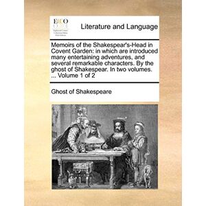 Ghost of Shakespeare, Of Shakespeare Memoirs of the Shakespear's-Head in Covent Garden: In Which Are Introduced Many Entertaining Adventures, and Several Remarkable Characters. by the ... Shakespear. in Two Volumes. ... Volume 1 of 2 Ghost of Shakespeare, Of Shakespeare Memoirs of the Shakespear's-Head in Covent Garden: In Which Are Introduced Many Entertaining Adventures, and Several Remarkable Characters. by the ... Shakespear. in Two Volumes. ... Volume 1 of 2