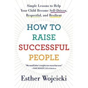 Wojcicki, Esther How to Raise Successful People: Simple Lessons to Help Your Child Become Self-Driven, Respectful, and Resilient Wojcicki, Esther How to Raise Successful People: Simple Lessons to Help Your Child Become Self-Driven, Respectful, and Resilient