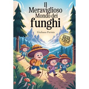 Ferisin, Giuliano IL MERAVIGLIOSO MONDO DEI FUNGHI: Una Magica Guida per Bambini Curiosi tra Boschi, Funghi e Avventure… anche da Ascoltare! Con AUDIOLIBRO. Ferisin, Giuliano IL MERAVIGLIOSO MONDO DEI FUNGHI: Una Magica Guida per Bambini Curiosi tra Boschi, Funghi e Avventure… anche da Ascoltare! Con AUDIOLIBRO.