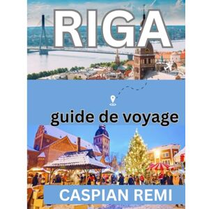 Remi, Caspian RIGA GUIDE DE VOYAGE 2026: Rues historiques, Art nouveau, marchés, escapades baltiques, culture et gastronomie Remi, Caspian RIGA GUIDE DE VOYAGE 2026: Rues historiques, Art nouveau, marchés, escapades baltiques, culture et gastronomie