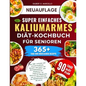 Marcello, Gilbert O. Super einfaches kaliumarmes Diät-Kochbuch für Senioren: Über 200+ einfache und nierenfreundliche Rezepte zum Schutz der Nierengesundheit, zum ... des Wohlbefindens nach 60 Jahren Marcello, Gilbert O. Super einfaches kaliumarmes Diät-Kochbuch für Senioren: Über 200+ einfache und nierenfreundliche Rezepte zum Schutz der Nierengesundheit, zum ... des Wohlbefindens nach 60 Jahren